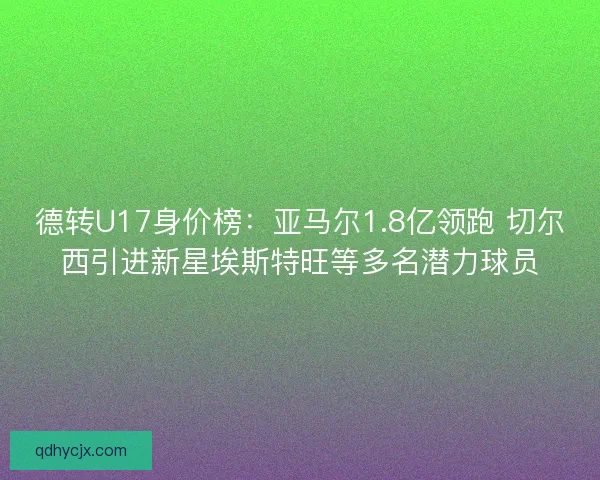 德转U17身价榜：亚马尔1.8亿领跑 切尔西引进新星埃斯特旺等多名潜力球员