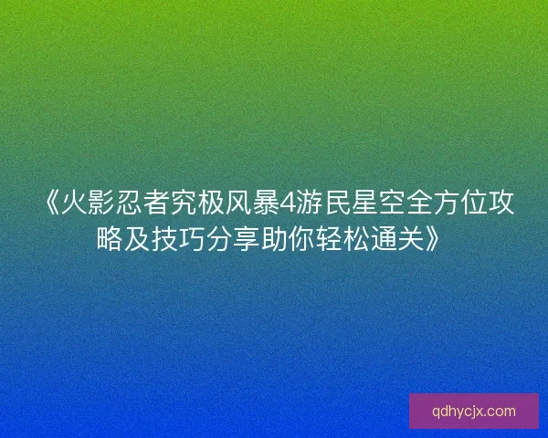 《火影忍者究极风暴4游民星空全方位攻略及技巧分享助你轻松通关》