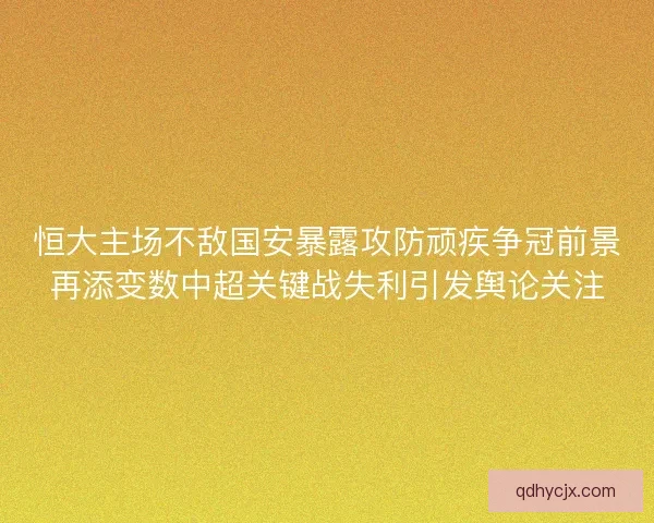 恒大主场不敌国安暴露攻防顽疾争冠前景再添变数中超关键战失利引发舆论关注